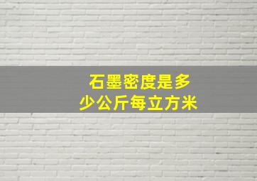 石墨密度是多少公斤每立方米