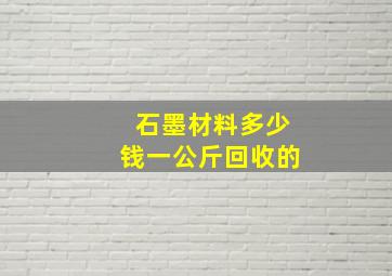 石墨材料多少钱一公斤回收的