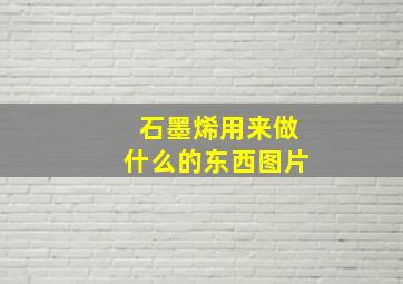 石墨烯用来做什么的东西图片