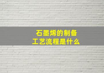 石墨烯的制备工艺流程是什么