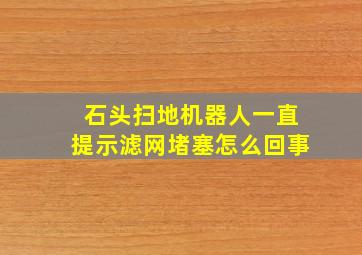 石头扫地机器人一直提示滤网堵塞怎么回事