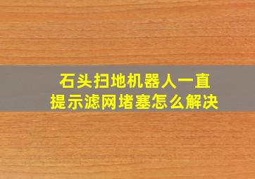 石头扫地机器人一直提示滤网堵塞怎么解决