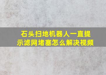 石头扫地机器人一直提示滤网堵塞怎么解决视频