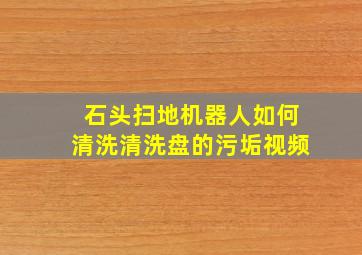 石头扫地机器人如何清洗清洗盘的污垢视频