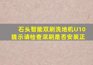 石头智能双刷洗地机U10提示请检查滚刷是否安装正