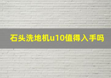 石头洗地机u10值得入手吗