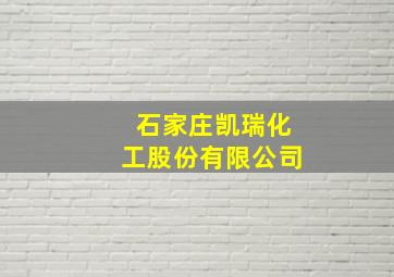 石家庄凯瑞化工股份有限公司