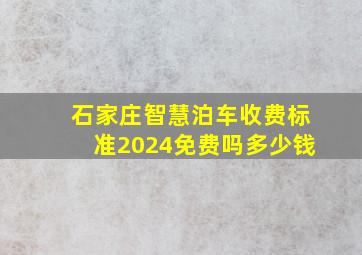 石家庄智慧泊车收费标准2024免费吗多少钱