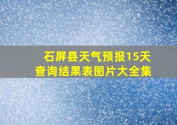 石屏县天气预报15天查询结果表图片大全集