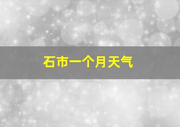 石市一个月天气