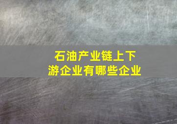 石油产业链上下游企业有哪些企业