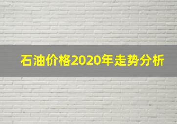 石油价格2020年走势分析