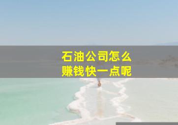 石油公司怎么赚钱快一点呢