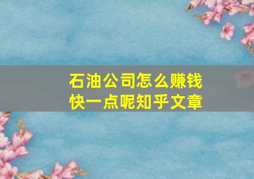 石油公司怎么赚钱快一点呢知乎文章