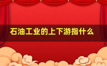 石油工业的上下游指什么