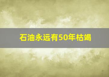 石油永远有50年枯竭