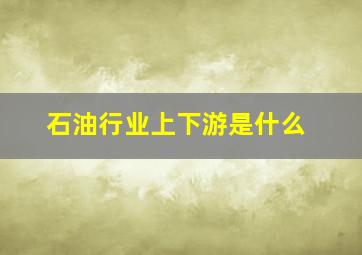 石油行业上下游是什么