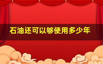 石油还可以够使用多少年