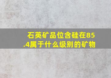 石英矿品位含硅在85.4属于什么级别的矿物