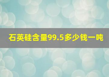 石英硅含量99.5多少钱一吨