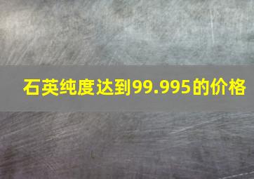 石英纯度达到99.995的价格