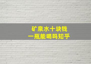 矿泉水十块钱一瓶能喝吗知乎