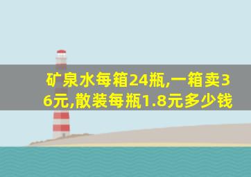 矿泉水每箱24瓶,一箱卖36元,散装每瓶1.8元多少钱