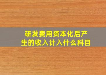 研发费用资本化后产生的收入计入什么科目