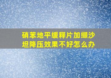 硝苯地平缓释片加缬沙坦降压效果不好怎么办