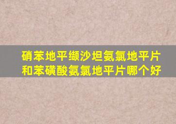 硝苯地平缬沙坦氨氯地平片和苯磺酸氨氯地平片哪个好