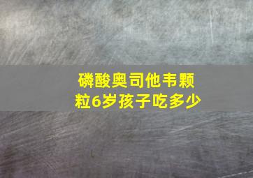 磷酸奥司他韦颗粒6岁孩子吃多少