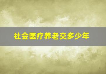 社会医疗养老交多少年