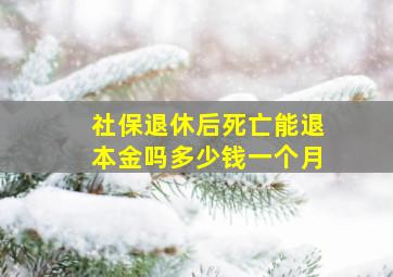 社保退休后死亡能退本金吗多少钱一个月