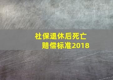 社保退休后死亡赔偿标准2018