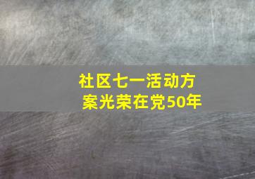 社区七一活动方案光荣在党50年