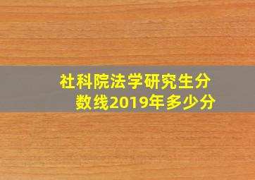 社科院法学研究生分数线2019年多少分