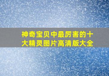 神奇宝贝中最厉害的十大精灵图片高清版大全