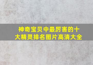 神奇宝贝中最厉害的十大精灵排名图片高清大全