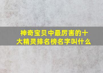 神奇宝贝中最厉害的十大精灵排名榜名字叫什么