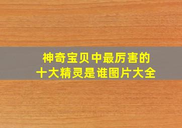 神奇宝贝中最厉害的十大精灵是谁图片大全