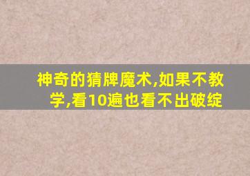 神奇的猜牌魔术,如果不教学,看10遍也看不出破绽