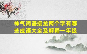 神气词语接龙两个字有哪些成语大全及解释一年级