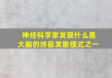 神经科学家发现什么是大脑的终极发散模式之一