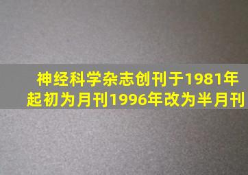 神经科学杂志创刊于1981年起初为月刊1996年改为半月刊