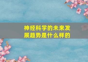 神经科学的未来发展趋势是什么样的