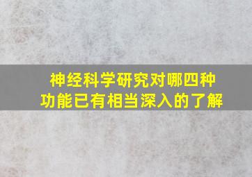 神经科学研究对哪四种功能已有相当深入的了解