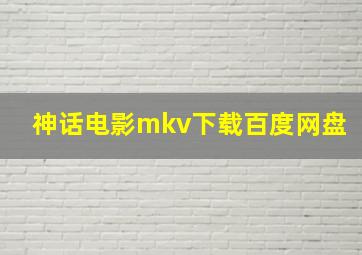 神话电影mkv下载百度网盘