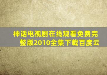 神话电视剧在线观看免费完整版2010全集下载百度云