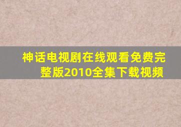 神话电视剧在线观看免费完整版2010全集下载视频