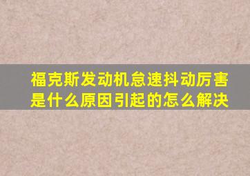 福克斯发动机怠速抖动厉害是什么原因引起的怎么解决